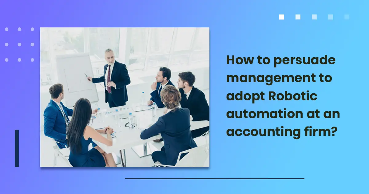How to persuade management to adopt Robotic automation at an accounting firm?