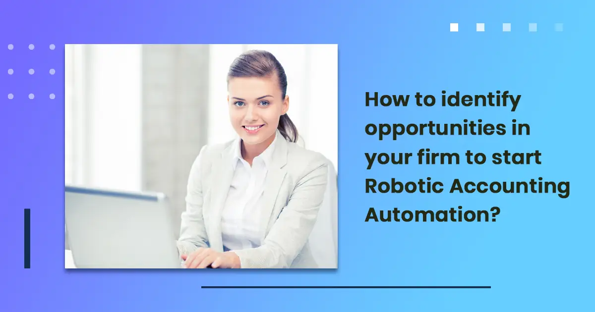How to identify opportunities in your firm to start Robotic Accounting Automation