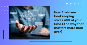 How AI-driven bookkeeping saves 40% of your time (And why that matters more than ever)