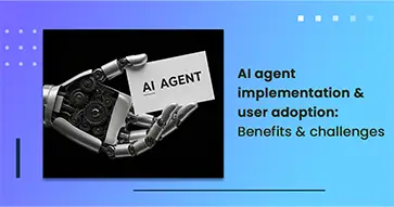 AI agent implementation & user adoption: Benefits and challenges